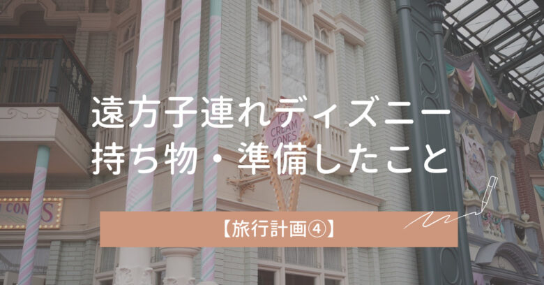 遠方からの子連れディズニー旅行｜持ち物・準備したことまとめ【旅行計画④】